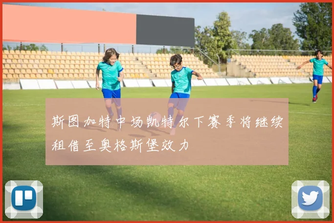 斯图加特中场凯特尔下赛季将继续租借至奥格斯堡效力