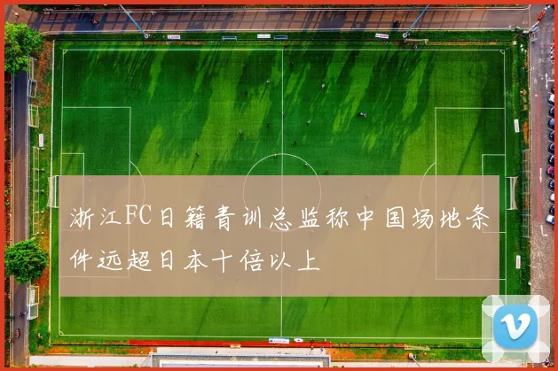 浙江FC日籍青训总监称中国场地条件远超日本十倍以上