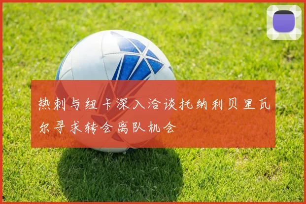 热刺与纽卡深入洽谈托纳利贝里瓦尔寻求转会离队机会