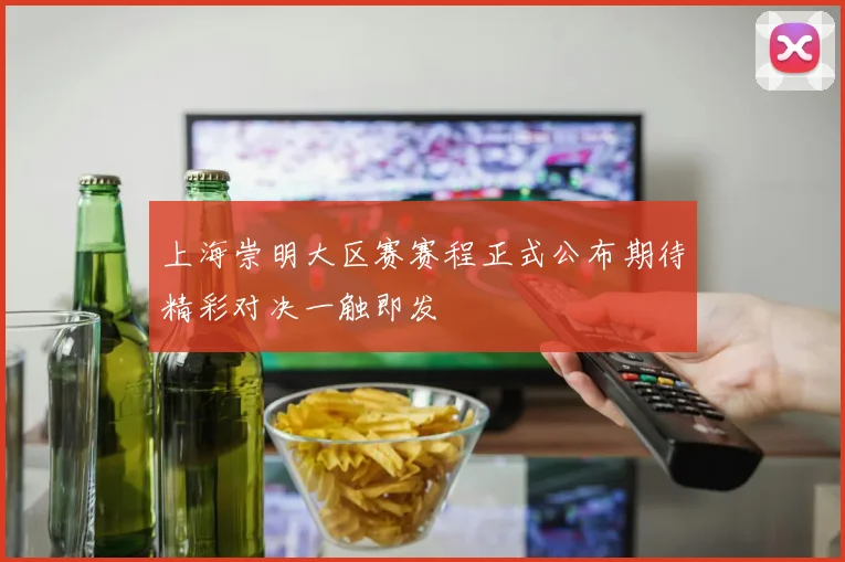 上海崇明大区赛赛程正式公布期待精彩对决一触即发