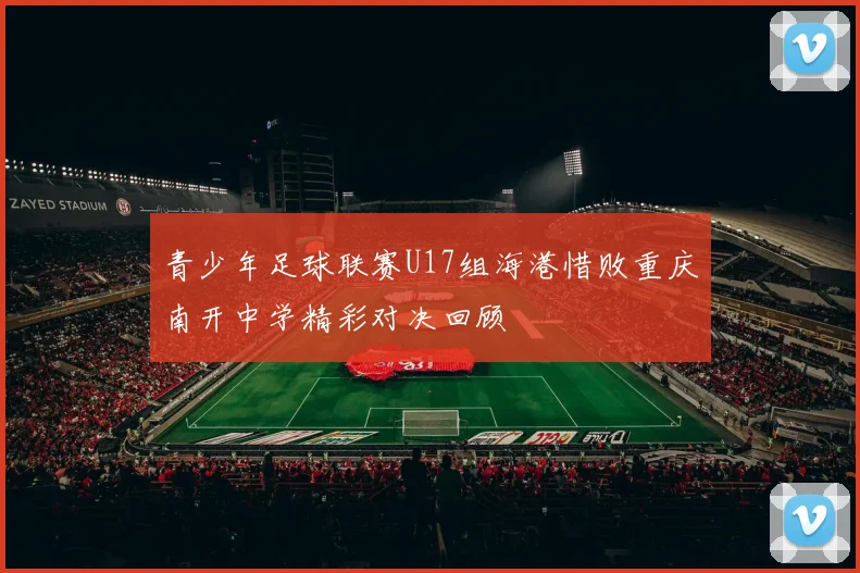青少年足球联赛U17组海港惜败重庆南开中学精彩对决回顾