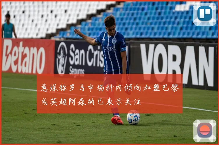 意媒称罗马中场科内倾向加盟巴黎或英超阿森纳已表示关注