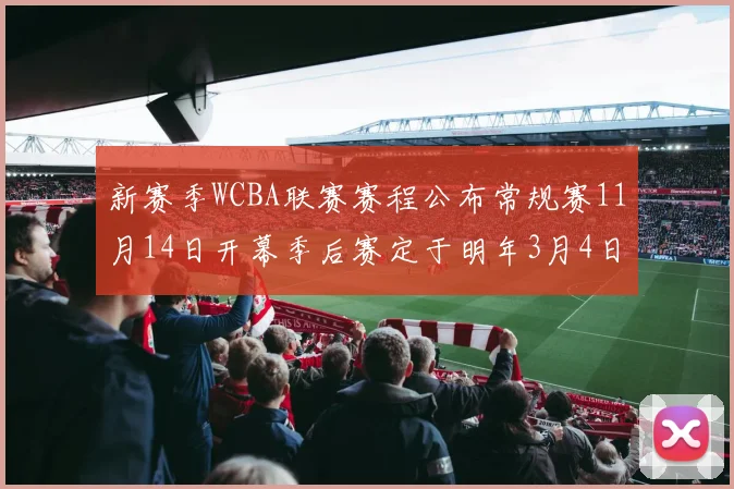 新赛季WCBA联赛赛程公布常规赛11月14日开幕季后赛定于明年3月4日启动