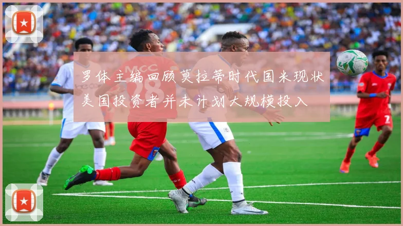 罗体主编回顾莫拉蒂时代国米现状美国投资者并未计划大规模投入